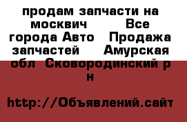 продам запчасти на москвич 2141 - Все города Авто » Продажа запчастей   . Амурская обл.,Сковородинский р-н